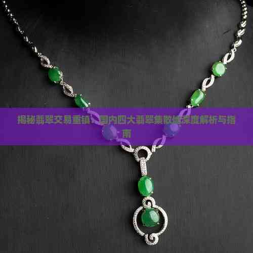 揭秘翡翠交易重鎮(zhèn) 國內(nèi)四大翡翠集散地深度解析與互聯(lián)網(wǎng)銷售新趨勢